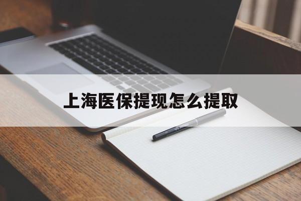 邯郸上海医保提现怎么提取(上海医保提现怎么提取出来)