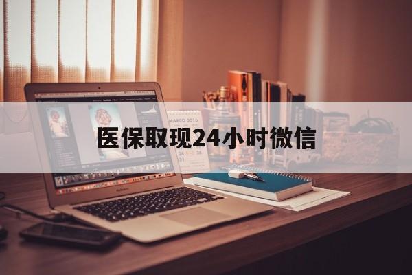 邯郸医保取现24小时微信(医保取现24小时微信北京)