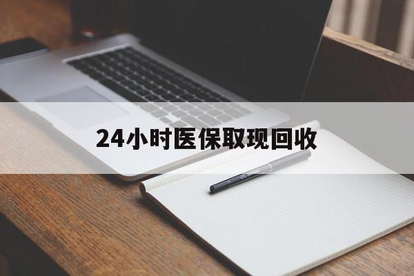 邯郸24小时医保取现回收(24小时医保取现回收平台)