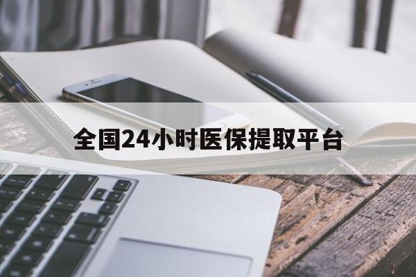 邯郸全国24小时医保提取平台(全国24小时医保提取平台有哪些)