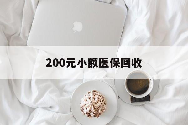 邯郸200元小额医保回收(小额医保取现)