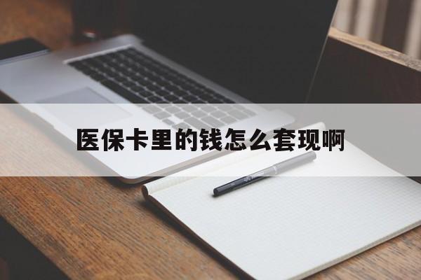 邯郸医保卡里的钱怎么套现啊(医保卡的钱怎么套出来啊)