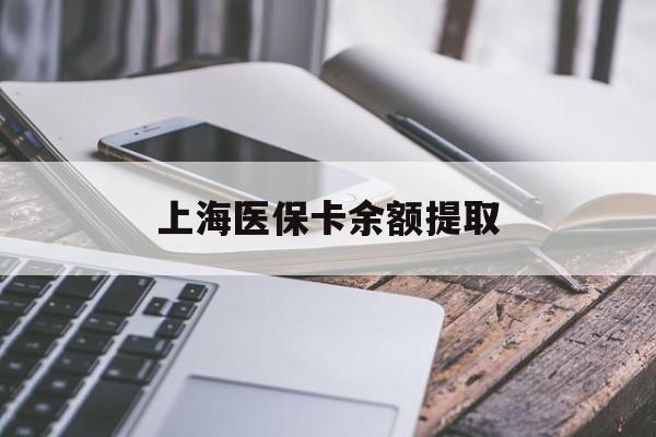 邯郸上海医保卡余额提取(上海医保卡余额提取方法)