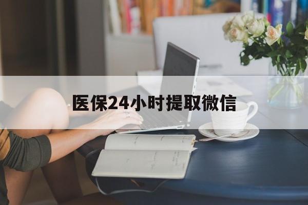 邯郸医保24小时提取微信(医保线上提取)