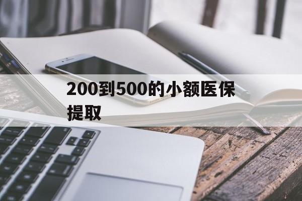 邯郸200到500的小额医保提取(200到500的小额医保提取微信)