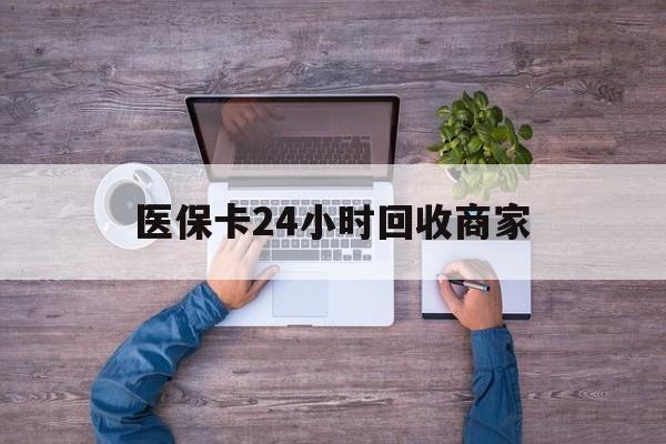 邯郸医保卡24小时回收商家(医保卡回收电话)