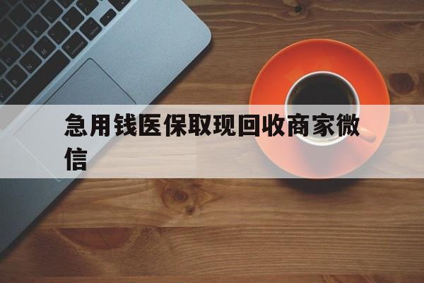 邯郸急用钱医保取现回收商家微信(石家庄急用钱套医保卡联系方式渠道)