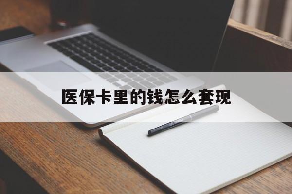 邯郸医保卡里的钱怎么套现(医保卡里的钱怎么套现到银行卡)