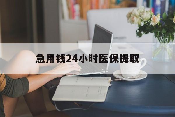 邯郸急用钱24小时医保提取(24小时医保取现回收)