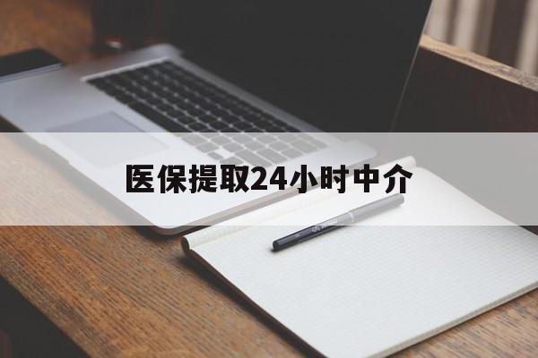 邯郸医保提取24小时中介(医保提取24小时中介代办)