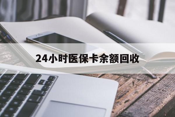 邯郸24小时医保卡余额回收(24小时医保卡余额回收什么意思)
