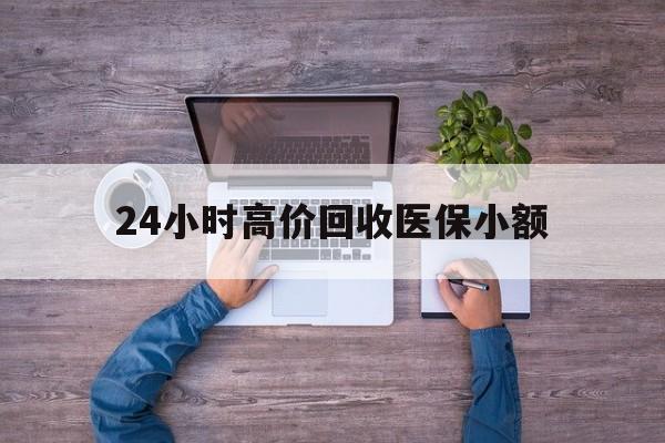 邯郸24小时高价回收医保小额(300以内医保提取微信)