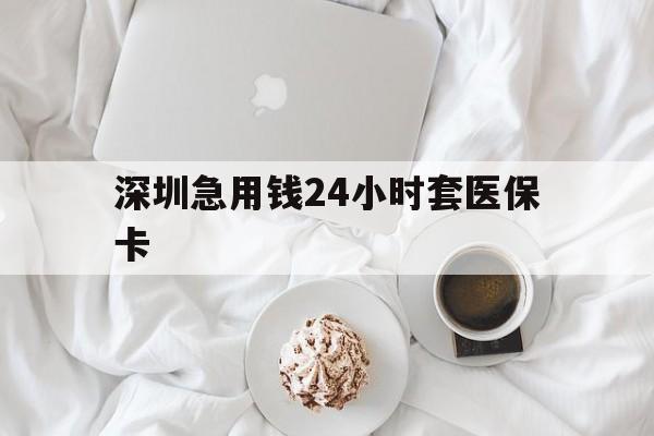 邯郸深圳急用钱24小时套医保卡(急用钱哪里能刷医保卡)