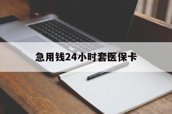 邯郸急用钱24小时套医保卡(医保卡看病怎么报销)