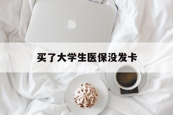 邯郸买了大学生医保没发卡(买了大学生医保没发卡可以用吗)