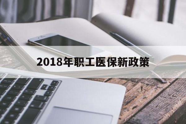 邯郸2018年职工医保新政策(2018年职工医保新政策是什么)